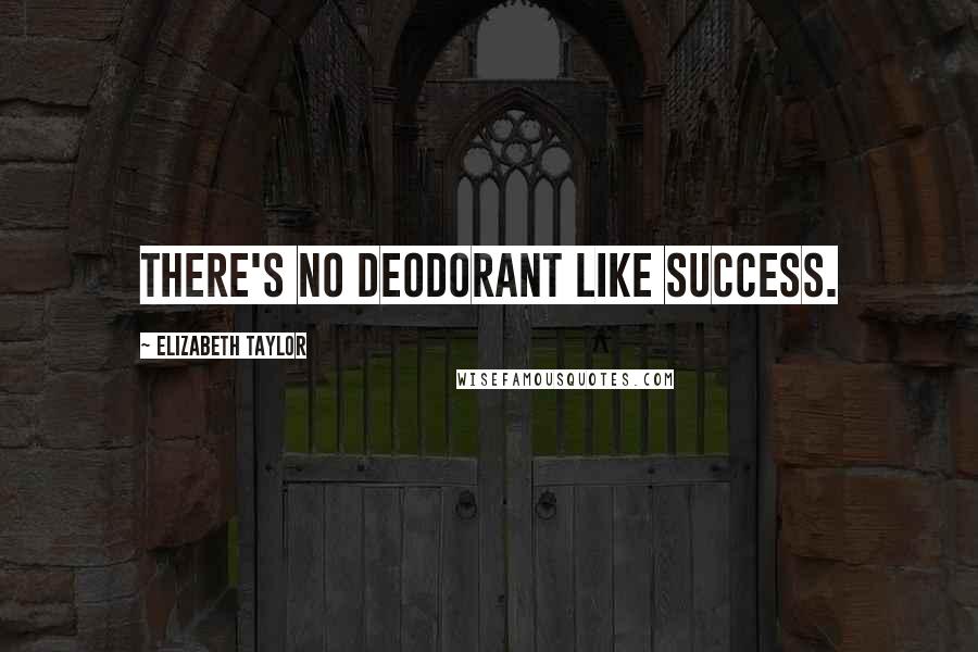 Elizabeth Taylor Quotes: There's no deodorant like success.