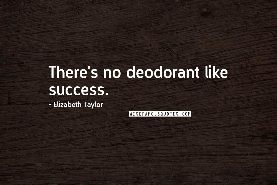 Elizabeth Taylor Quotes: There's no deodorant like success.