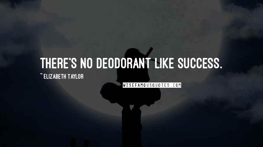 Elizabeth Taylor Quotes: There's no deodorant like success.