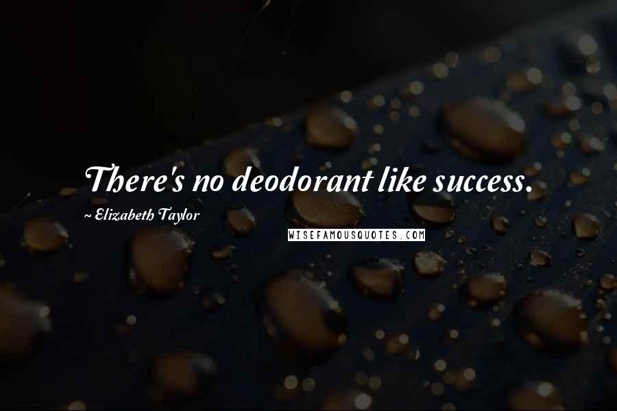 Elizabeth Taylor Quotes: There's no deodorant like success.