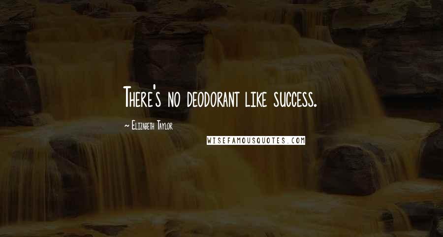 Elizabeth Taylor Quotes: There's no deodorant like success.