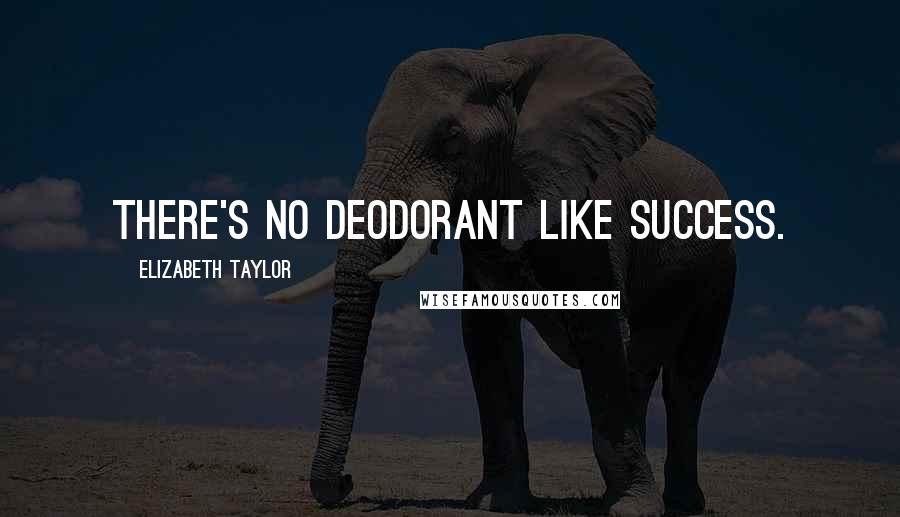 Elizabeth Taylor Quotes: There's no deodorant like success.