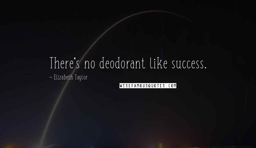 Elizabeth Taylor Quotes: There's no deodorant like success.