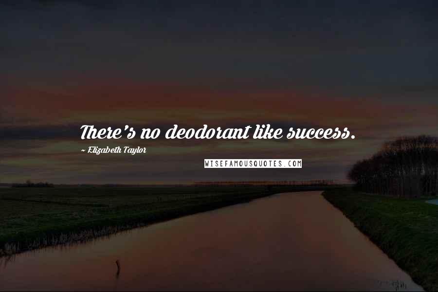 Elizabeth Taylor Quotes: There's no deodorant like success.