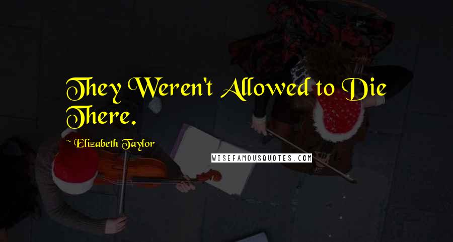 Elizabeth Taylor Quotes: They Weren't Allowed to Die There.