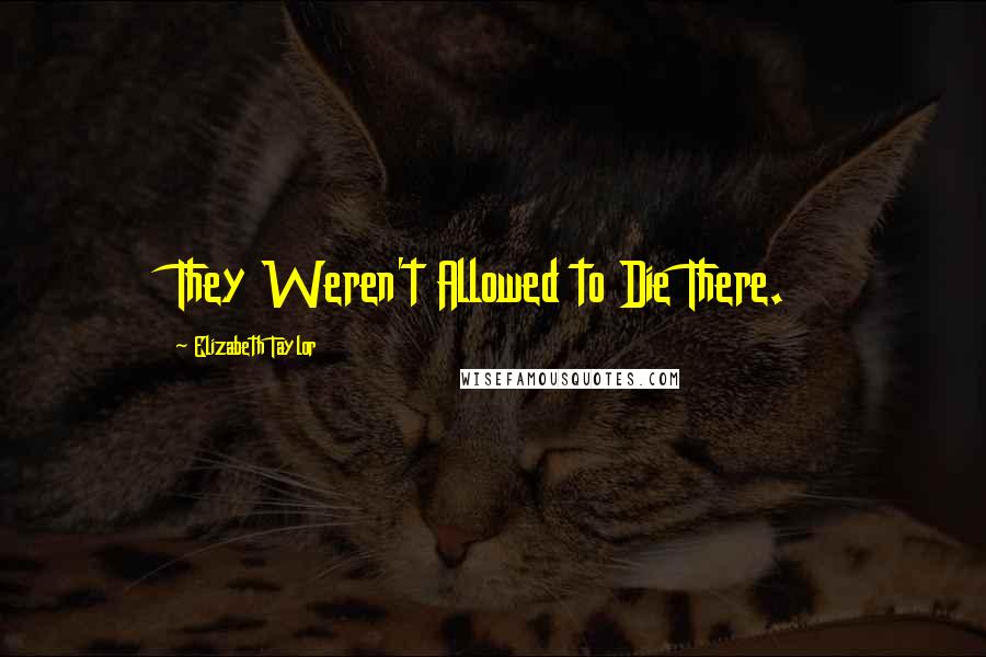 Elizabeth Taylor Quotes: They Weren't Allowed to Die There.
