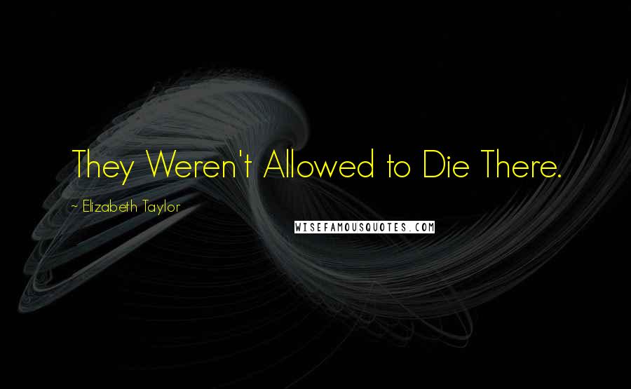 Elizabeth Taylor Quotes: They Weren't Allowed to Die There.