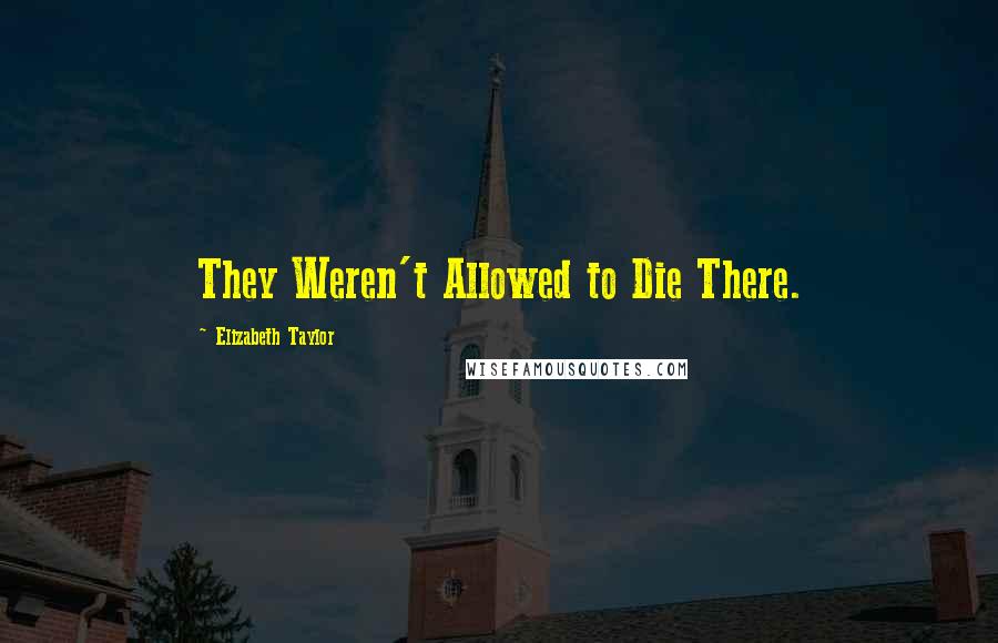 Elizabeth Taylor Quotes: They Weren't Allowed to Die There.