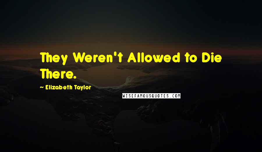 Elizabeth Taylor Quotes: They Weren't Allowed to Die There.