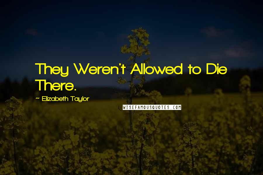 Elizabeth Taylor Quotes: They Weren't Allowed to Die There.