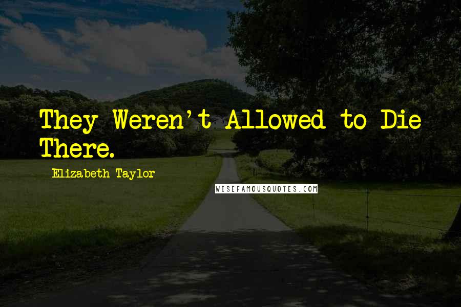 Elizabeth Taylor Quotes: They Weren't Allowed to Die There.