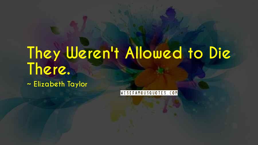 Elizabeth Taylor Quotes: They Weren't Allowed to Die There.
