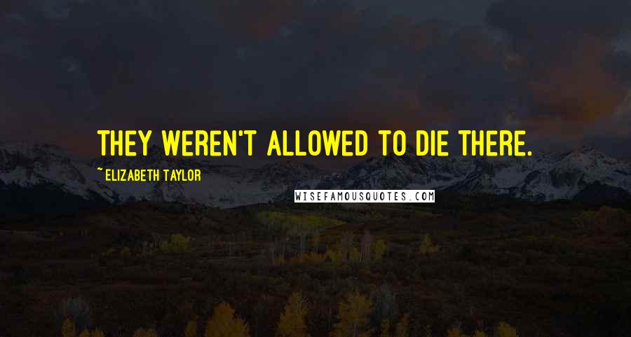 Elizabeth Taylor Quotes: They Weren't Allowed to Die There.