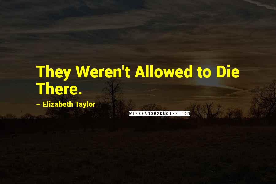 Elizabeth Taylor Quotes: They Weren't Allowed to Die There.