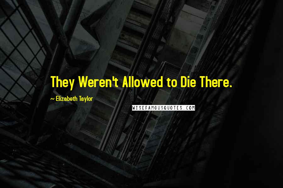 Elizabeth Taylor Quotes: They Weren't Allowed to Die There.