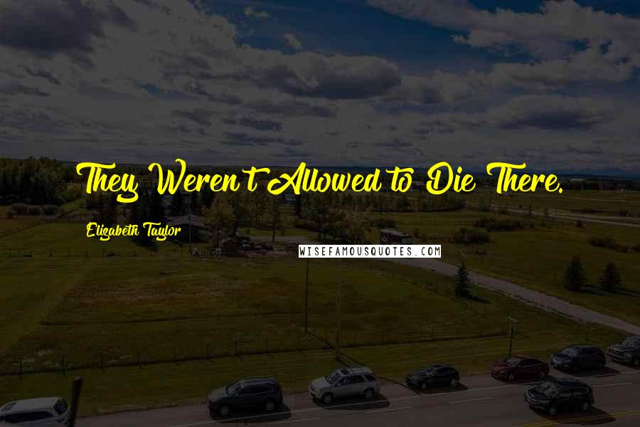 Elizabeth Taylor Quotes: They Weren't Allowed to Die There.