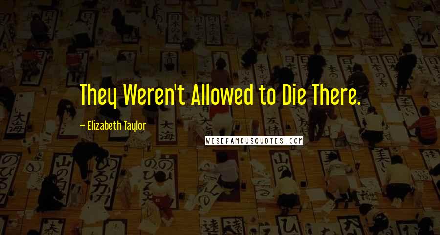 Elizabeth Taylor Quotes: They Weren't Allowed to Die There.