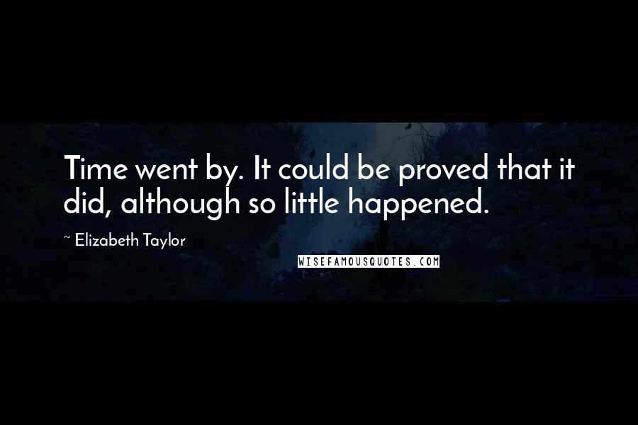 Elizabeth Taylor Quotes: Time went by. It could be proved that it did, although so little happened.