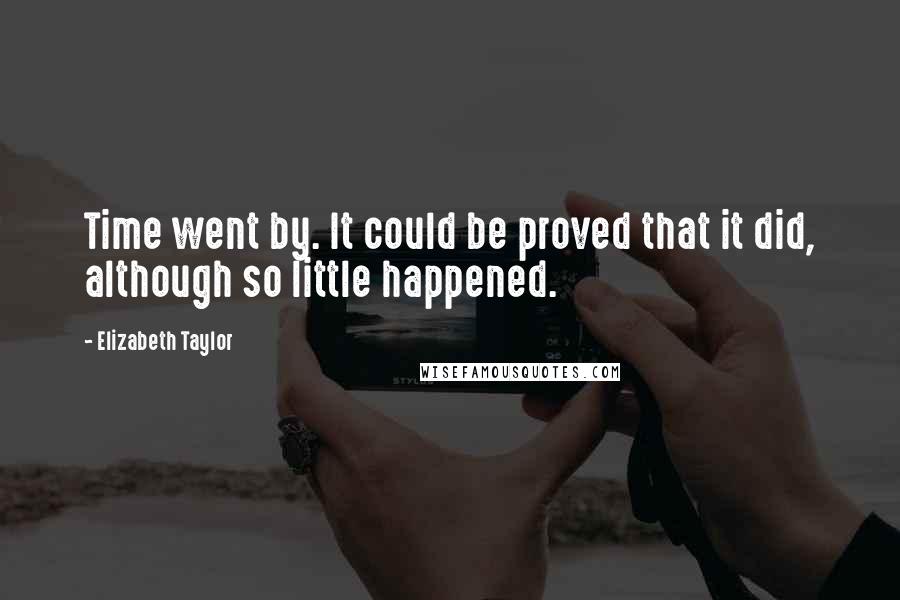 Elizabeth Taylor Quotes: Time went by. It could be proved that it did, although so little happened.