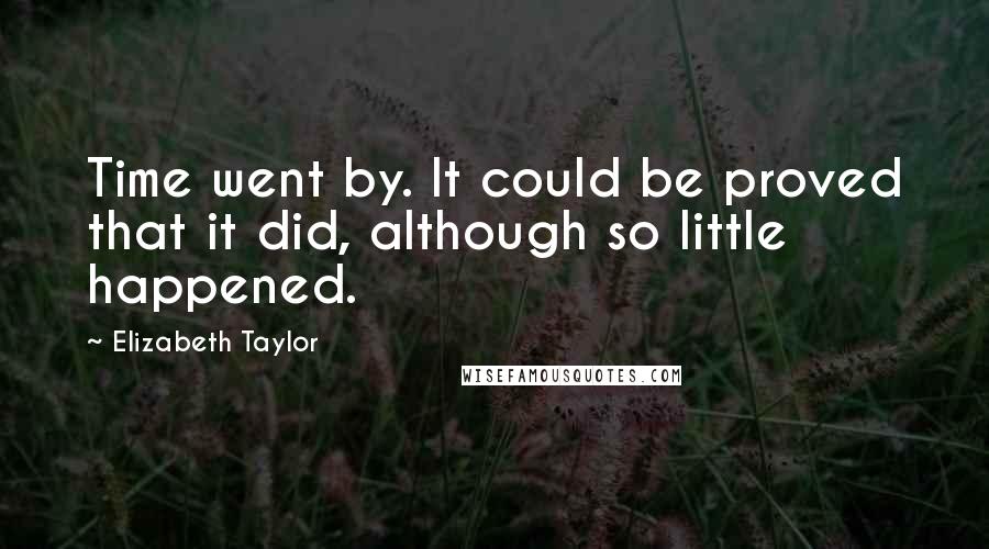 Elizabeth Taylor Quotes: Time went by. It could be proved that it did, although so little happened.