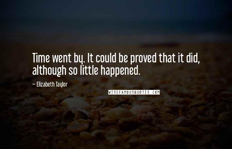 Elizabeth Taylor Quotes: Time went by. It could be proved that it did, although so little happened.