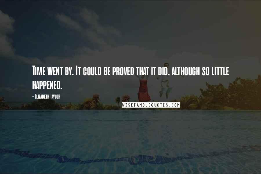 Elizabeth Taylor Quotes: Time went by. It could be proved that it did, although so little happened.