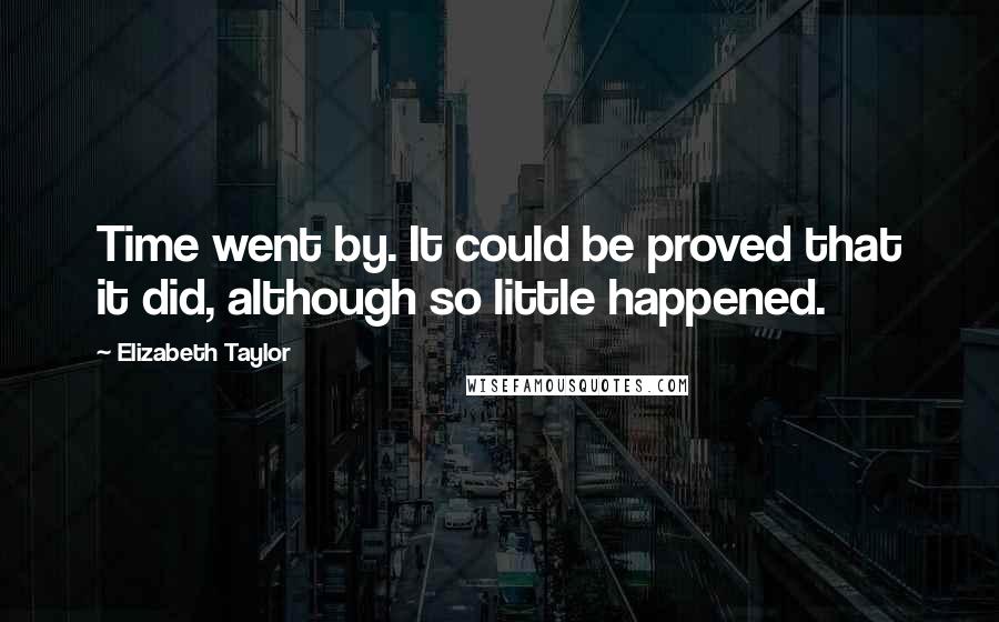 Elizabeth Taylor Quotes: Time went by. It could be proved that it did, although so little happened.