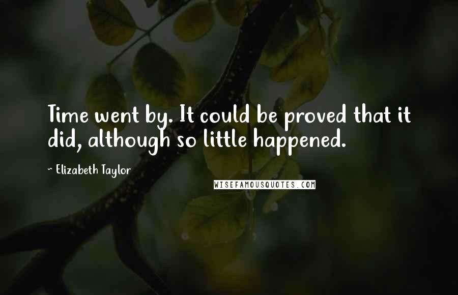 Elizabeth Taylor Quotes: Time went by. It could be proved that it did, although so little happened.