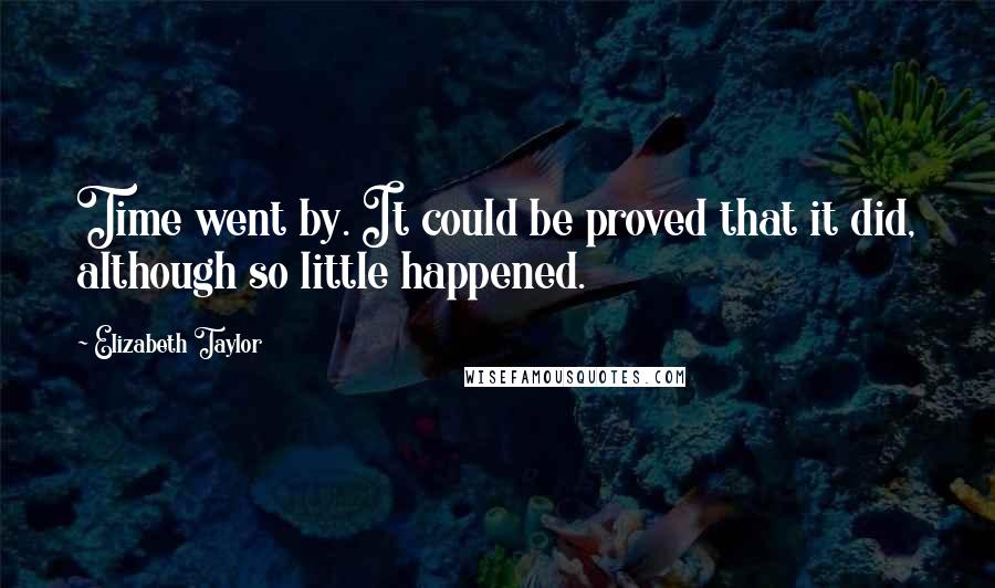 Elizabeth Taylor Quotes: Time went by. It could be proved that it did, although so little happened.