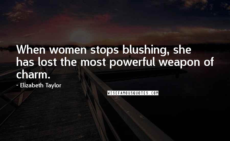Elizabeth Taylor Quotes: When women stops blushing, she has lost the most powerful weapon of charm.