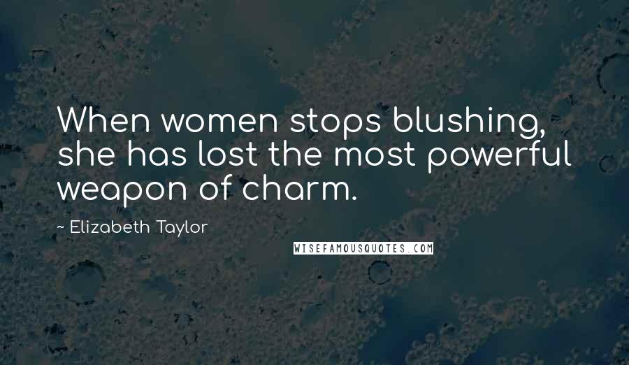 Elizabeth Taylor Quotes: When women stops blushing, she has lost the most powerful weapon of charm.