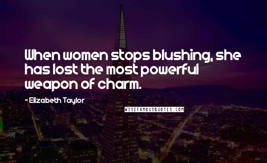 Elizabeth Taylor Quotes: When women stops blushing, she has lost the most powerful weapon of charm.