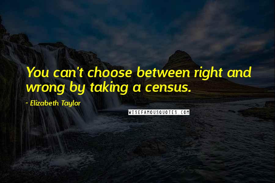 Elizabeth Taylor Quotes: You can't choose between right and wrong by taking a census.