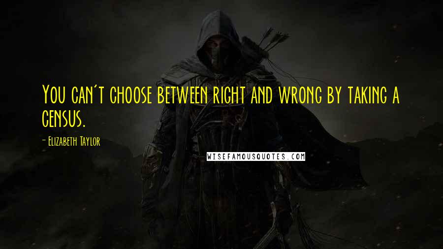 Elizabeth Taylor Quotes: You can't choose between right and wrong by taking a census.