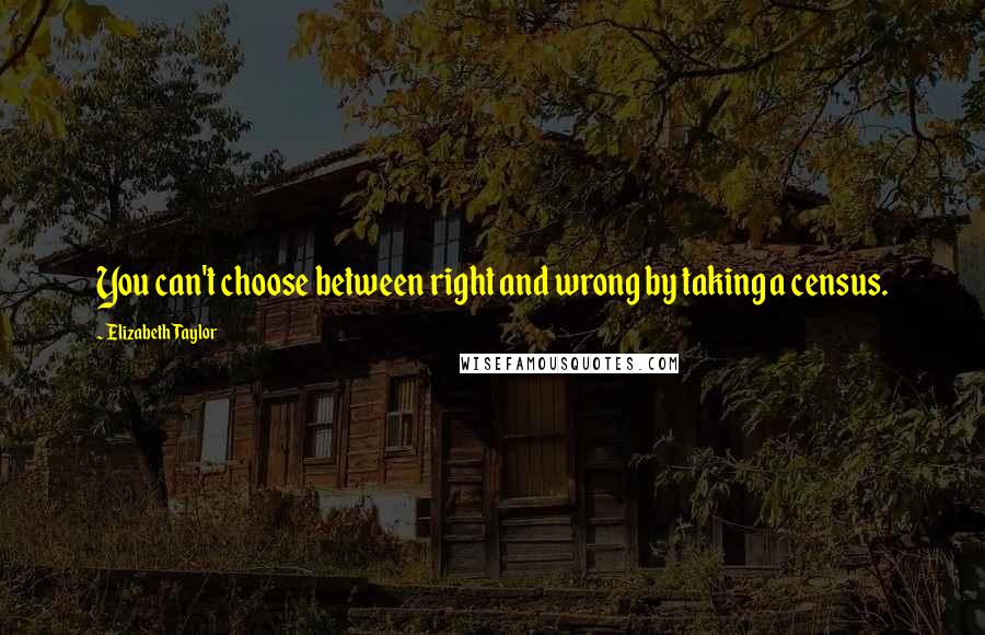 Elizabeth Taylor Quotes: You can't choose between right and wrong by taking a census.