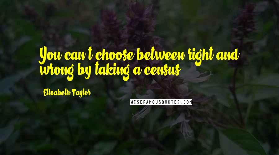 Elizabeth Taylor Quotes: You can't choose between right and wrong by taking a census.