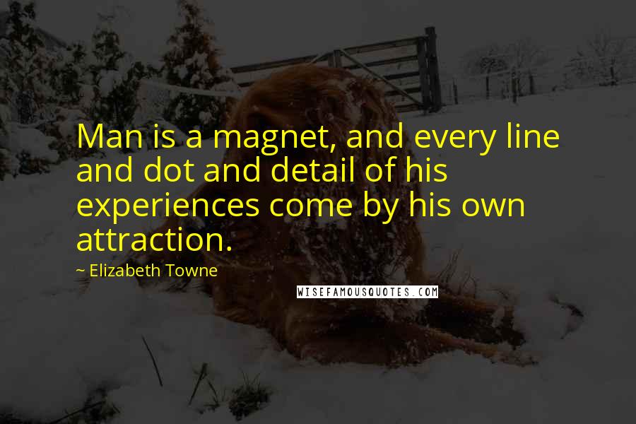 Elizabeth Towne Quotes: Man is a magnet, and every line and dot and detail of his experiences come by his own attraction.