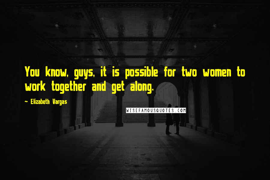 Elizabeth Vargas Quotes: You know, guys, it is possible for two women to work together and get along.