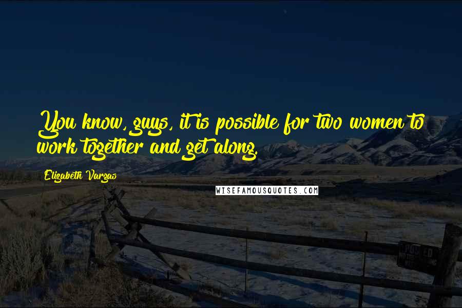 Elizabeth Vargas Quotes: You know, guys, it is possible for two women to work together and get along.