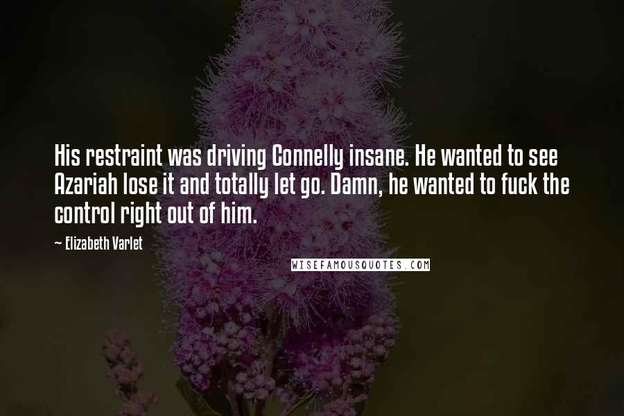 Elizabeth Varlet Quotes: His restraint was driving Connelly insane. He wanted to see Azariah lose it and totally let go. Damn, he wanted to fuck the control right out of him.