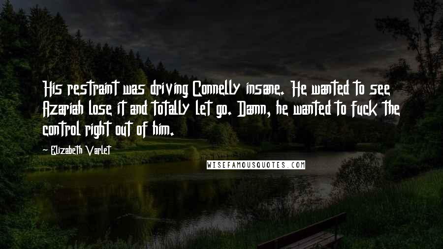 Elizabeth Varlet Quotes: His restraint was driving Connelly insane. He wanted to see Azariah lose it and totally let go. Damn, he wanted to fuck the control right out of him.