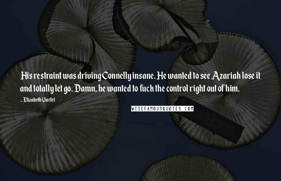 Elizabeth Varlet Quotes: His restraint was driving Connelly insane. He wanted to see Azariah lose it and totally let go. Damn, he wanted to fuck the control right out of him.