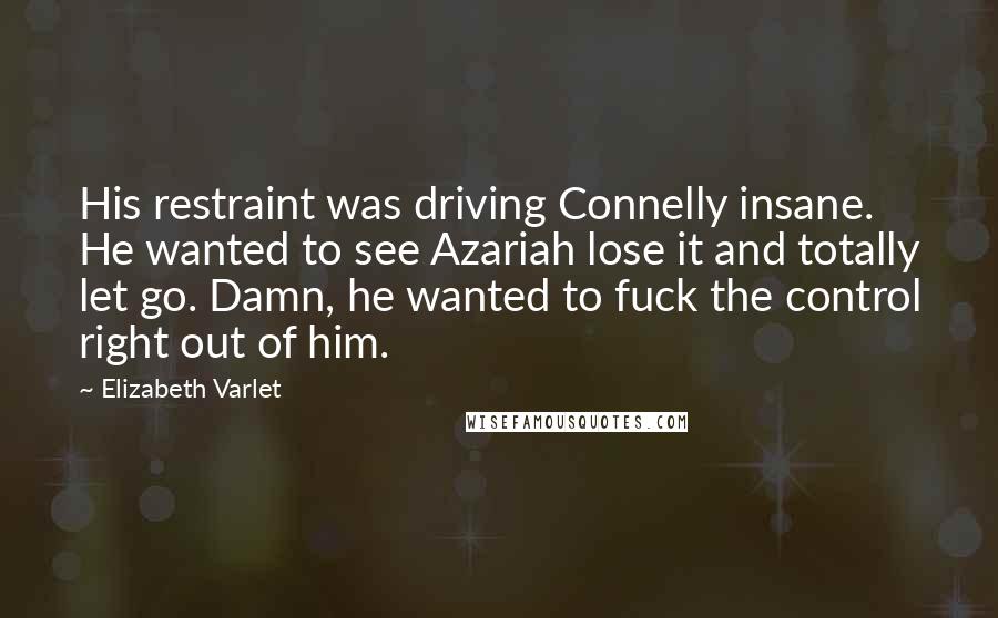 Elizabeth Varlet Quotes: His restraint was driving Connelly insane. He wanted to see Azariah lose it and totally let go. Damn, he wanted to fuck the control right out of him.