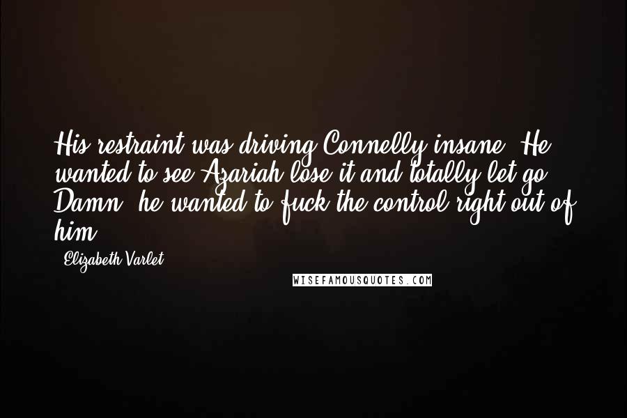 Elizabeth Varlet Quotes: His restraint was driving Connelly insane. He wanted to see Azariah lose it and totally let go. Damn, he wanted to fuck the control right out of him.