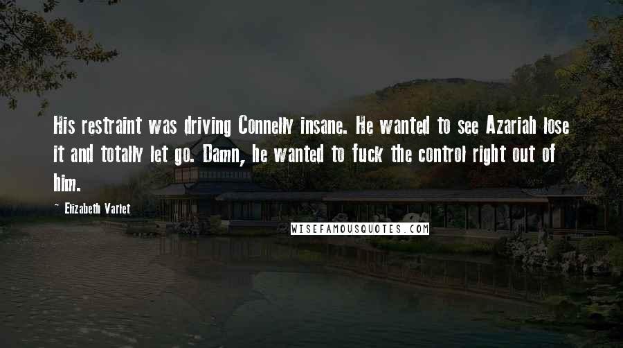 Elizabeth Varlet Quotes: His restraint was driving Connelly insane. He wanted to see Azariah lose it and totally let go. Damn, he wanted to fuck the control right out of him.