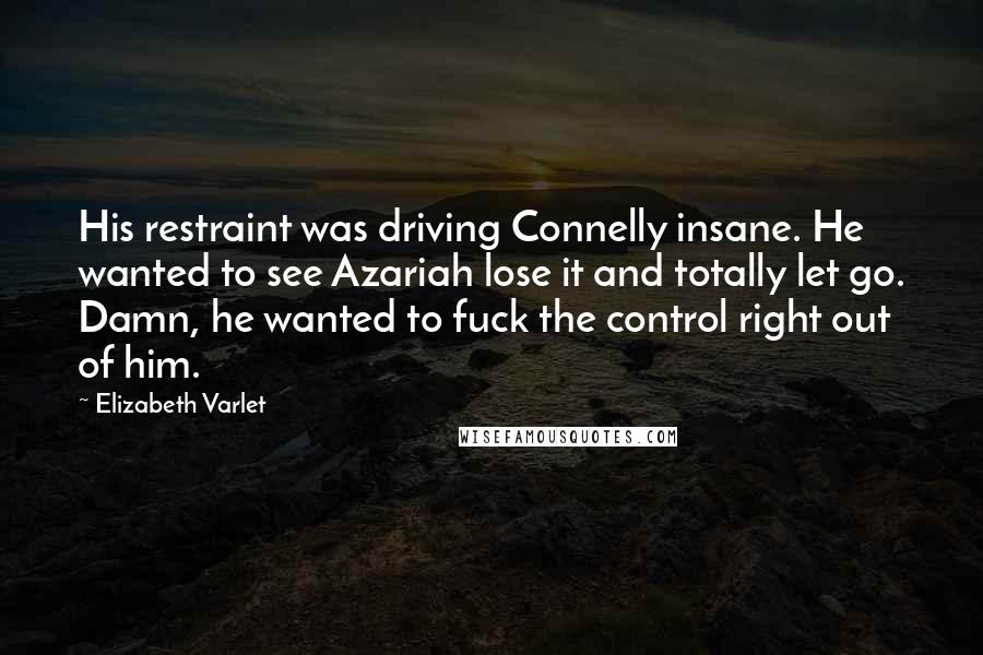 Elizabeth Varlet Quotes: His restraint was driving Connelly insane. He wanted to see Azariah lose it and totally let go. Damn, he wanted to fuck the control right out of him.