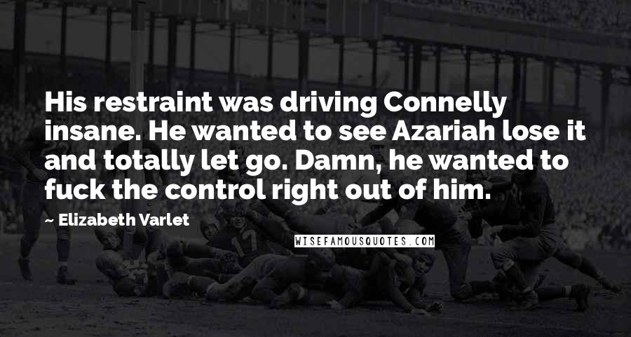 Elizabeth Varlet Quotes: His restraint was driving Connelly insane. He wanted to see Azariah lose it and totally let go. Damn, he wanted to fuck the control right out of him.