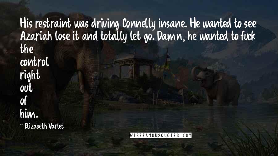 Elizabeth Varlet Quotes: His restraint was driving Connelly insane. He wanted to see Azariah lose it and totally let go. Damn, he wanted to fuck the control right out of him.