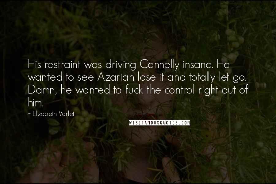 Elizabeth Varlet Quotes: His restraint was driving Connelly insane. He wanted to see Azariah lose it and totally let go. Damn, he wanted to fuck the control right out of him.