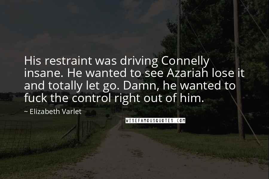 Elizabeth Varlet Quotes: His restraint was driving Connelly insane. He wanted to see Azariah lose it and totally let go. Damn, he wanted to fuck the control right out of him.